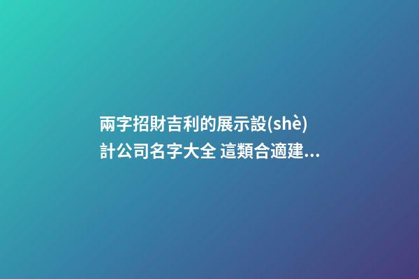 兩字招財吉利的展示設(shè)計公司名字大全 這類合適建議
